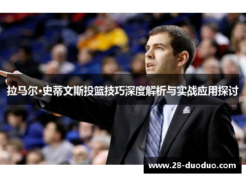 拉马尔·史蒂文斯投篮技巧深度解析与实战应用探讨