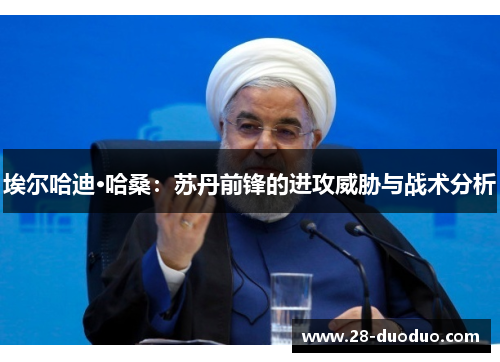 埃尔哈迪·哈桑：苏丹前锋的进攻威胁与战术分析