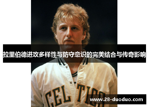 拉里伯德进攻多样性与防守意识的完美结合与传奇影响