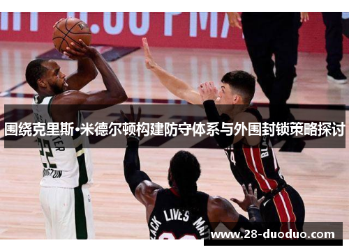 围绕克里斯·米德尔顿构建防守体系与外围封锁策略探讨