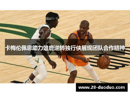 卡梅伦佩恩助力雄鹿逆转独行侠展现团队合作精神