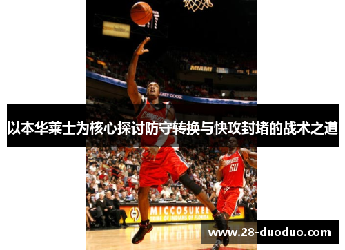 以本华莱士为核心探讨防守转换与快攻封堵的战术之道
