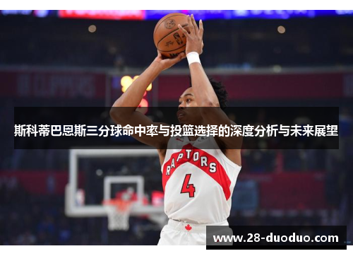 斯科蒂巴恩斯三分球命中率与投篮选择的深度分析与未来展望