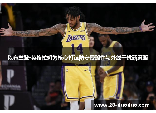 以布兰登·英格拉姆为核心打造防守侵略性与外线干扰新策略