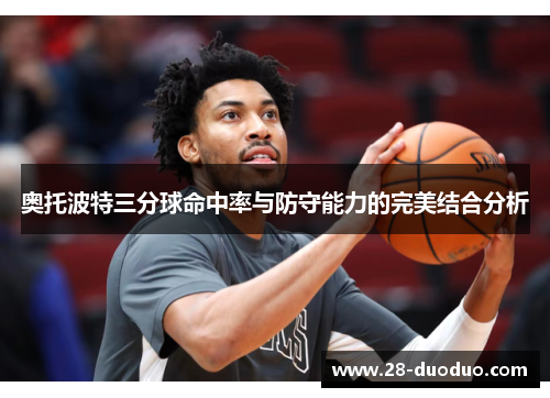 奥托波特三分球命中率与防守能力的完美结合分析