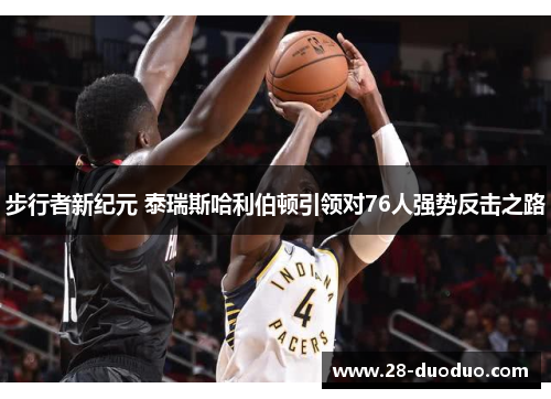 步行者新纪元 泰瑞斯哈利伯顿引领对76人强势反击之路