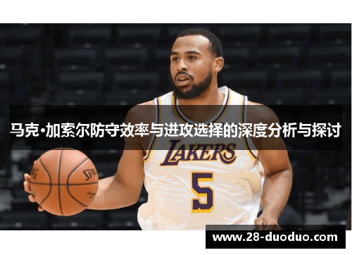 马克·加索尔防守效率与进攻选择的深度分析与探讨