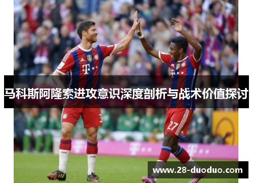 马科斯阿隆索进攻意识深度剖析与战术价值探讨