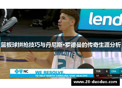 篮板球拼抢技巧与丹尼斯·罗德曼的传奇生涯分析