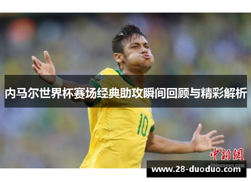 内马尔世界杯赛场经典助攻瞬间回顾与精彩解析