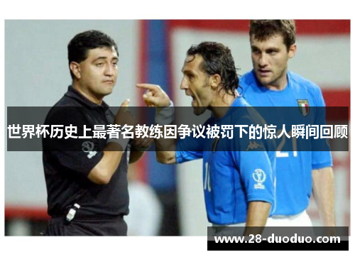 世界杯历史上最著名教练因争议被罚下的惊人瞬间回顾