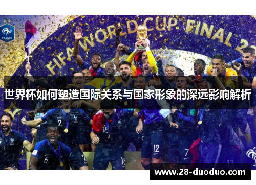 世界杯如何塑造国际关系与国家形象的深远影响解析