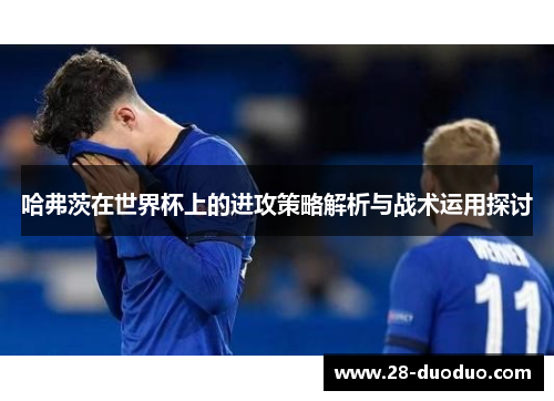 哈弗茨在世界杯上的进攻策略解析与战术运用探讨