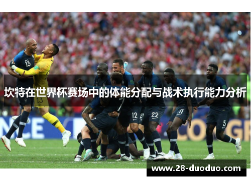 坎特在世界杯赛场中的体能分配与战术执行能力分析
