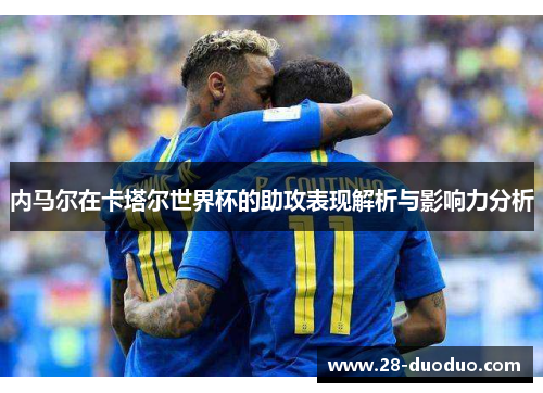 内马尔在卡塔尔世界杯的助攻表现解析与影响力分析