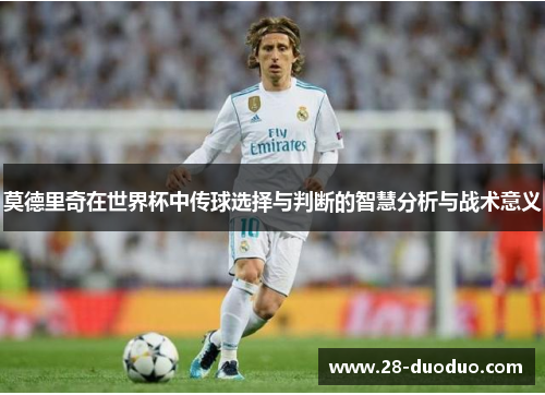 莫德里奇在世界杯中传球选择与判断的智慧分析与战术意义