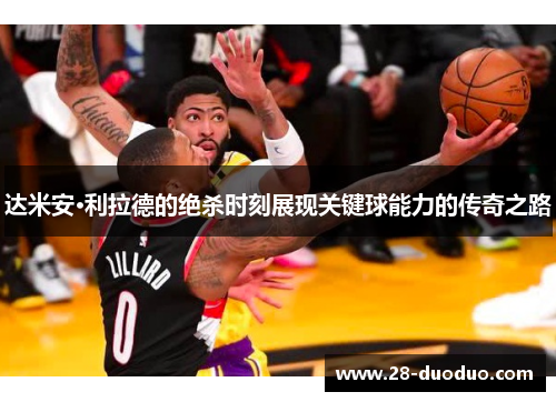 达米安·利拉德的绝杀时刻展现关键球能力的传奇之路