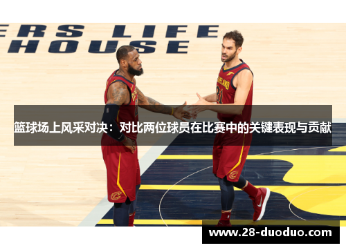 篮球场上风采对决：对比两位球员在比赛中的关键表现与贡献