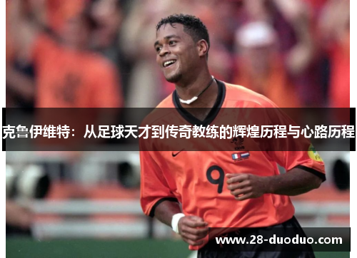 克鲁伊维特：从足球天才到传奇教练的辉煌历程与心路历程
