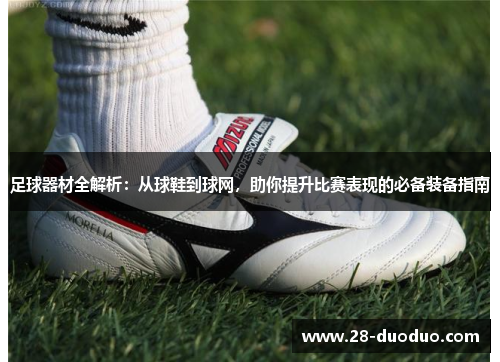 足球器材全解析：从球鞋到球网，助你提升比赛表现的必备装备指南