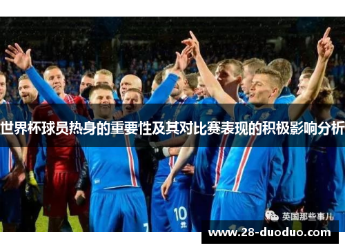 世界杯球员热身的重要性及其对比赛表现的积极影响分析