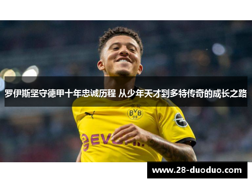罗伊斯坚守德甲十年忠诚历程 从少年天才到多特传奇的成长之路