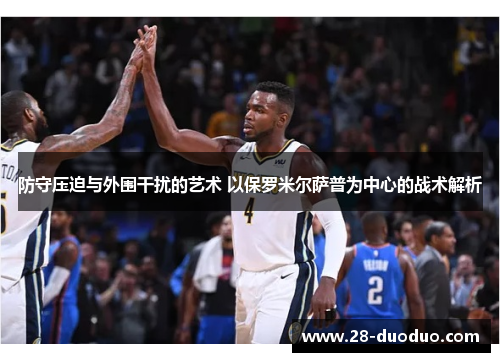 防守压迫与外围干扰的艺术 以保罗米尔萨普为中心的战术解析