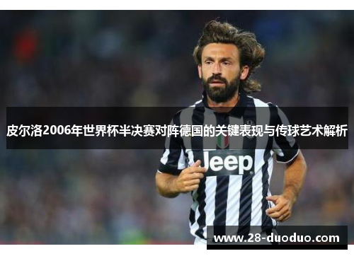 皮尔洛2006年世界杯半决赛对阵德国的关键表现与传球艺术解析