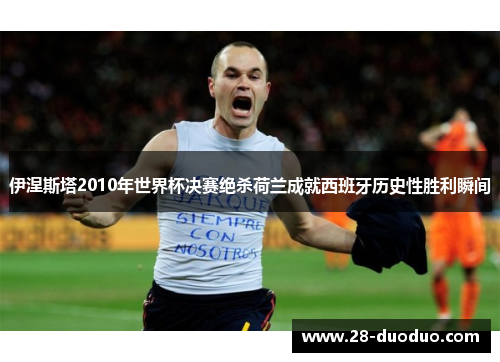 伊涅斯塔2010年世界杯决赛绝杀荷兰成就西班牙历史性胜利瞬间