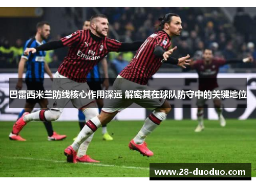 巴雷西米兰防线核心作用深远 解密其在球队防守中的关键地位