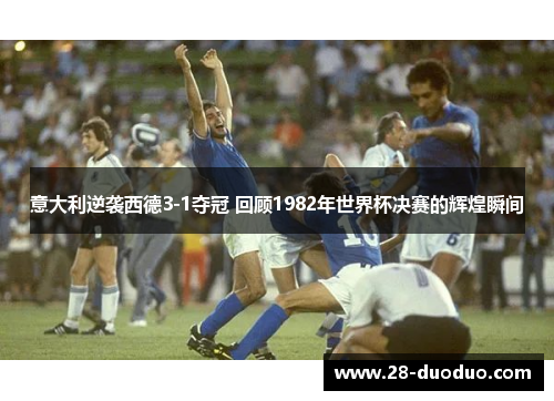 意大利逆袭西德3-1夺冠 回顾1982年世界杯决赛的辉煌瞬间