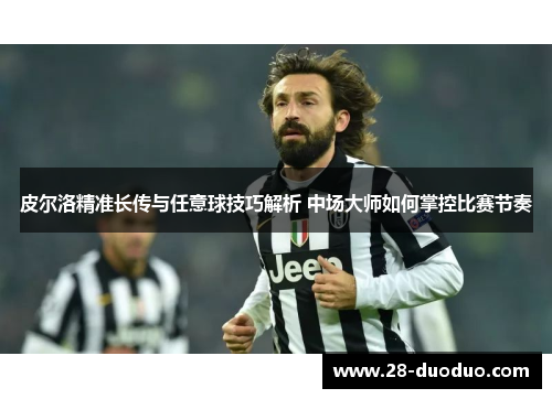 皮尔洛精准长传与任意球技巧解析 中场大师如何掌控比赛节奏