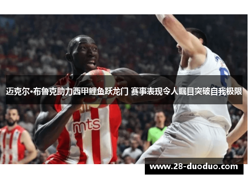 迈克尔·布鲁克助力西甲鲤鱼跃龙门 赛事表现令人瞩目突破自我极限