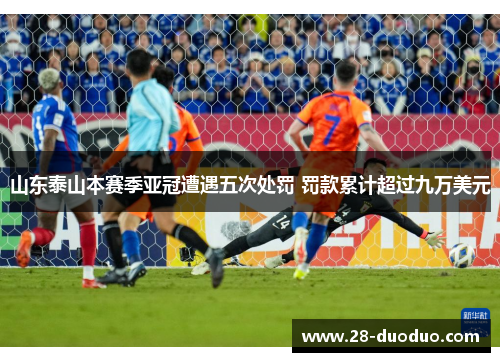 山东泰山本赛季亚冠遭遇五次处罚 罚款累计超过九万美元