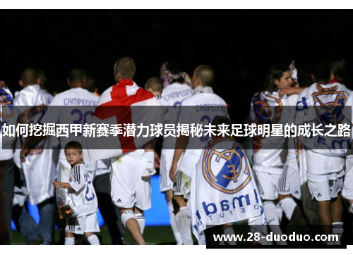 如何挖掘西甲新赛季潜力球员揭秘未来足球明星的成长之路