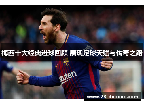 梅西十大经典进球回顾 展现足球天赋与传奇之路