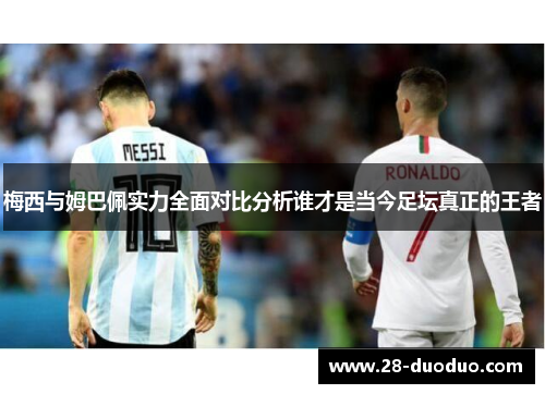 梅西与姆巴佩实力全面对比分析谁才是当今足坛真正的王者