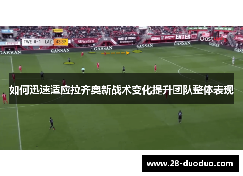如何迅速适应拉齐奥新战术变化提升团队整体表现