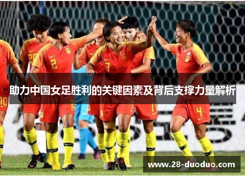 助力中国女足胜利的关键因素及背后支撑力量解析