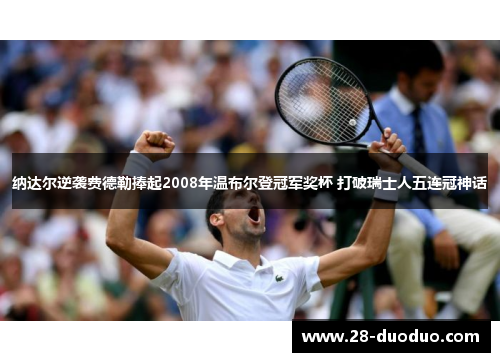 纳达尔逆袭费德勒捧起2008年温布尔登冠军奖杯 打破瑞士人五连冠神话