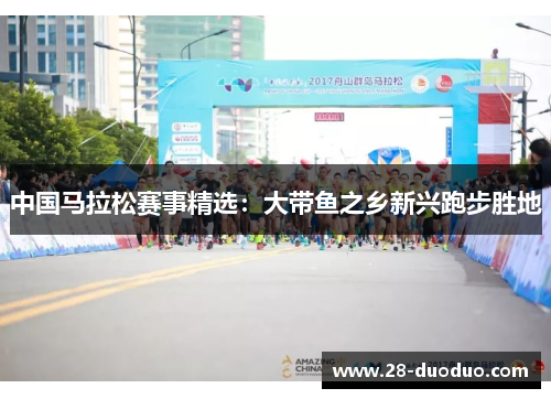 中国马拉松赛事精选：大带鱼之乡新兴跑步胜地