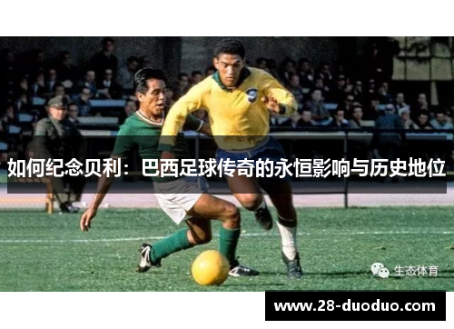 如何纪念贝利：巴西足球传奇的永恒影响与历史地位