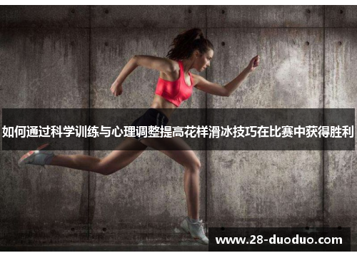 如何通过科学训练与心理调整提高花样滑冰技巧在比赛中获得胜利