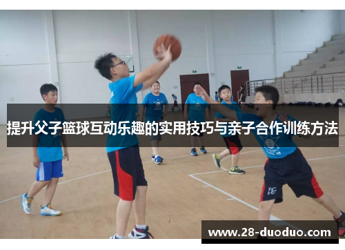 提升父子篮球互动乐趣的实用技巧与亲子合作训练方法