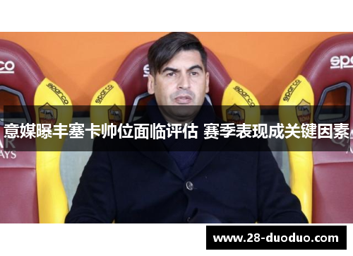 意媒曝丰塞卡帅位面临评估 赛季表现成关键因素