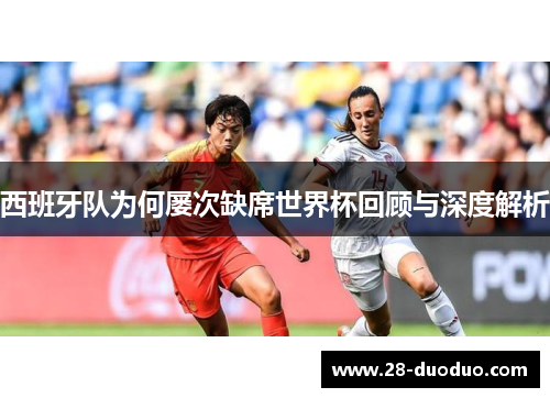 西班牙队为何屡次缺席世界杯回顾与深度解析