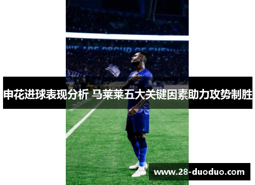 申花进球表现分析 马莱莱五大关键因素助力攻势制胜