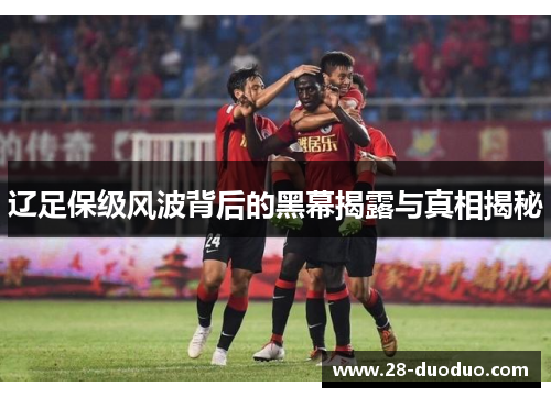 辽足保级风波背后的黑幕揭露与真相揭秘