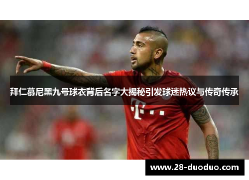 拜仁慕尼黑九号球衣背后名字大揭秘引发球迷热议与传奇传承