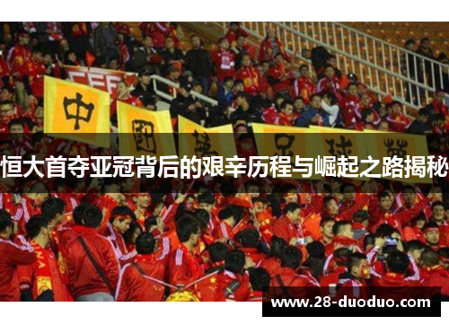 恒大首夺亚冠背后的艰辛历程与崛起之路揭秘